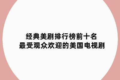 经典美剧排行榜前十名 最受观众欢迎的美国电视剧